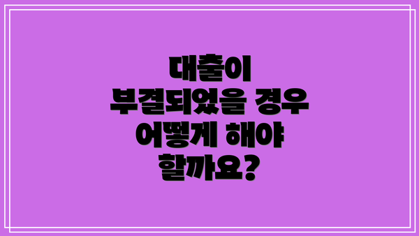 대출이 부결되었을 경우 어떻게 해야 할까요?