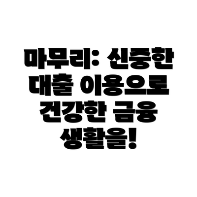마무리: 신중한 대출 이용으로 건강한 금융 생활을!