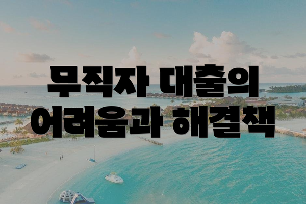무직자 대출의 어려움과 해결책