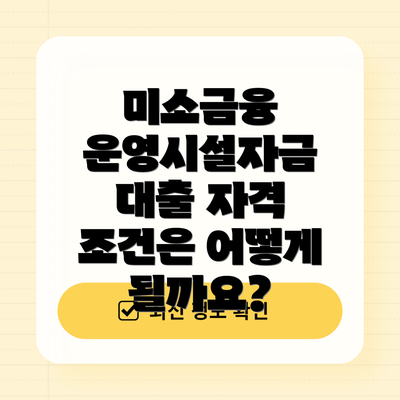미소금융 운영시설자금 대출 자격 조건은 어떻게 될까요?