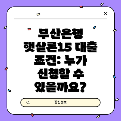 부산은행 햇살론15 대출 조건: 누가 신청할 수 있을까요?