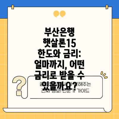부산은행 햇살론15 한도와 금리: 얼마까지, 어떤 금리로 받을 수 있을까요?