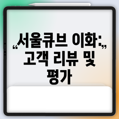 서울큐브 이화: 고객 리뷰 및 평가