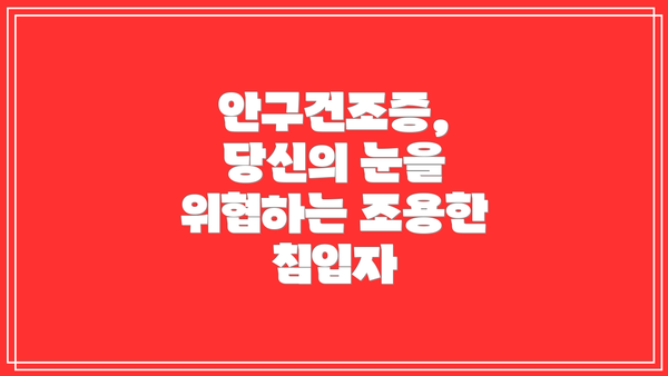 안구건조증, 당신의 눈을 위협하는 조용한 침입자