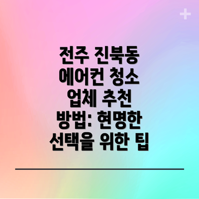 전주 진북동 에어컨 청소 업체 추천 방법: 현명한 선택을 위한 팁