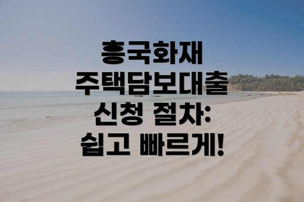 흥국화재 주택담보대출 신청 절차: 쉽고 빠르게!