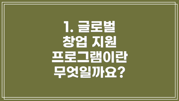 1. 글로벌 창업 지원 프로그램이란 무엇일까요?