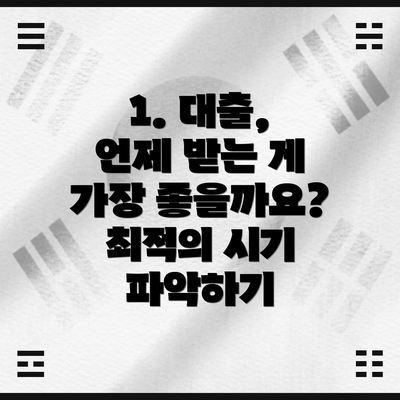 1. 대출, 언제 받는 게 가장 좋을까요? 최적의 시기 파악하기