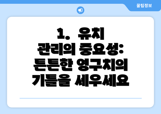 1. 유치 관리의 중요성: 튼튼한 영구치의 기틀을 세우세요