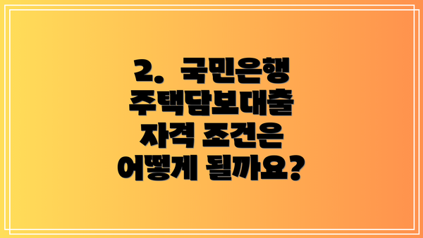 2.  국민은행 주택담보대출 자격 조건은 어떻게 될까요?