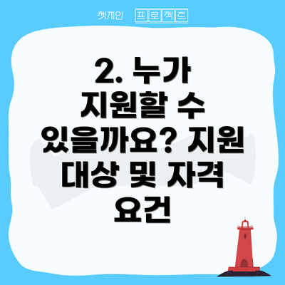 2. 누가 지원할 수 있을까요? 지원 대상 및 자격 요건