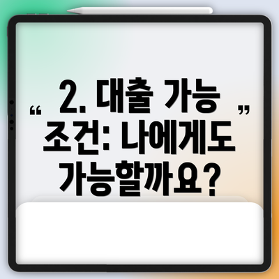 2. 대출 가능 조건: 나에게도 가능할까요?