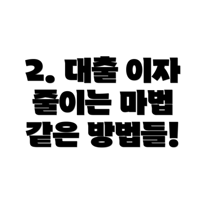 2. 대출 이자 줄이는 마법 같은 방법들!
