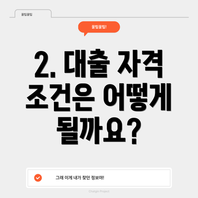 2. 대출 자격 조건은 어떻게 될까요?