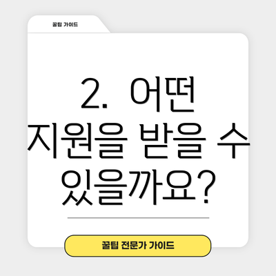 2.  어떤 지원을 받을 수 있을까요?