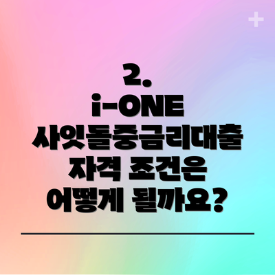 2.  i-ONE 사잇돌중금리대출 자격 조건은 어떻게 될까요?