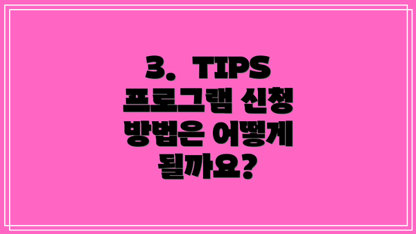 3.  TIPS 프로그램 신청 방법은 어떻게 될까요?