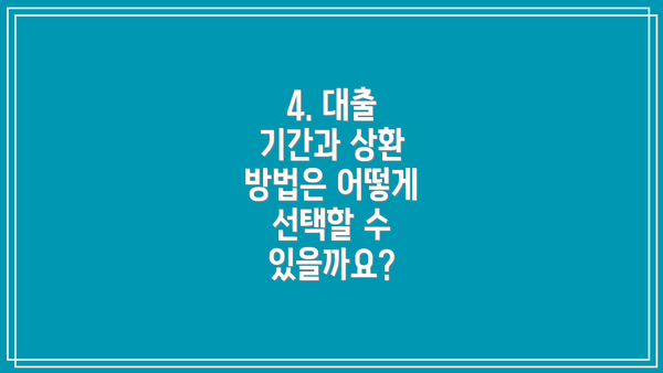 4. 대출 기간과 상환 방법은 어떻게 선택할 수 있을까요?