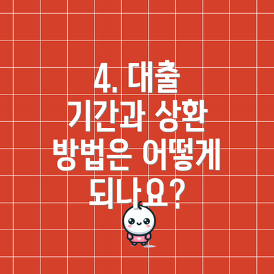 4. 대출 기간과 상환 방법은 어떻게 되나요?