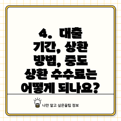4.  대출 기간, 상환 방법, 중도 상환 수수료는 어떻게 되나요?