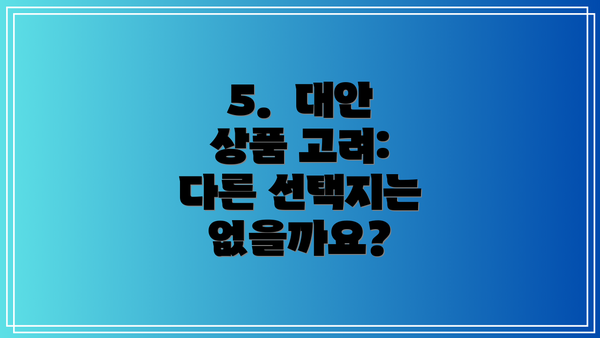 5.  대안 상품 고려:  다른 선택지는 없을까요?