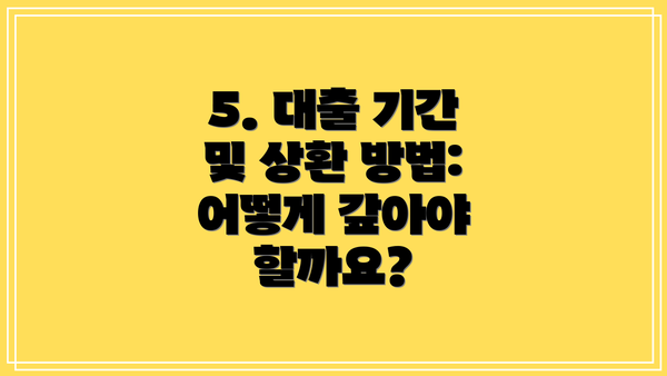 5. 대출 기간 및 상환 방법: 어떻게 갚아야 할까요?