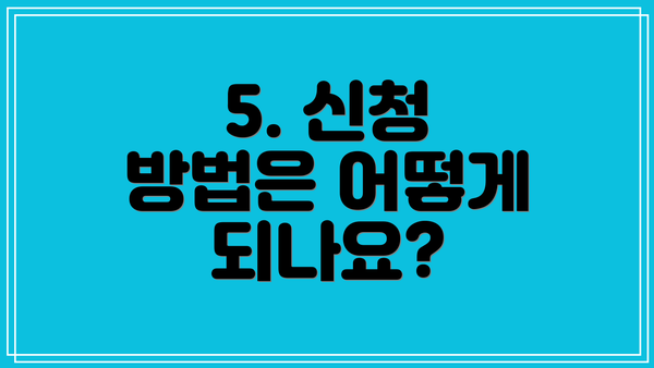 5. 신청 방법은 어떻게 되나요?
