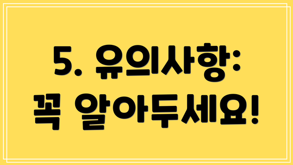5. 유의사항: 꼭 알아두세요!