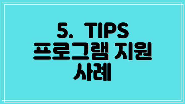 5.  TIPS 프로그램 지원 사례