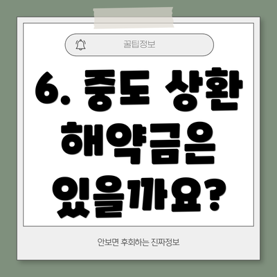 6. 중도 상환 해약금은 있을까요?