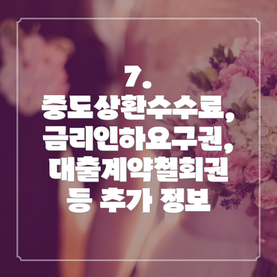 7.  중도상환수수료, 금리인하요구권, 대출계약철회권 등 추가 정보