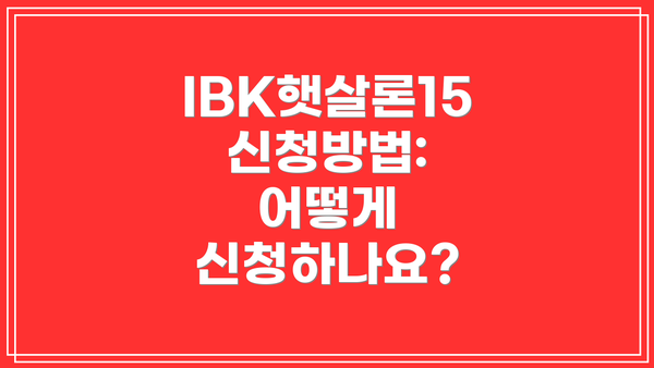 IBK햇살론15 신청방법: 어떻게 신청하나요?