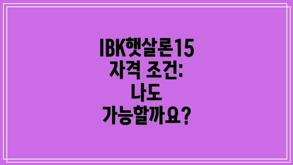 IBK햇살론15 자격 조건: 나도 가능할까요?