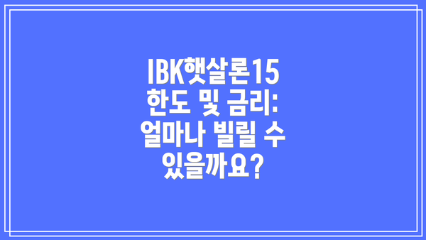 IBK햇살론15 한도 및 금리: 얼마나 빌릴 수 있을까요?