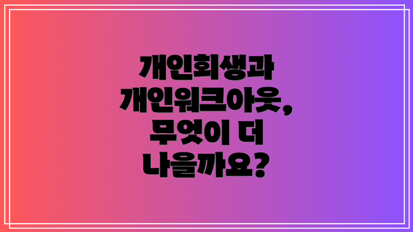 개인회생과 개인워크아웃, 무엇이 더 나을까요?