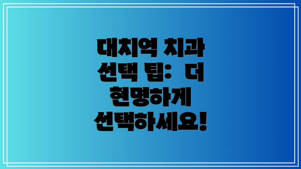 대치역 치과 선택 팁:  더 현명하게 선택하세요!