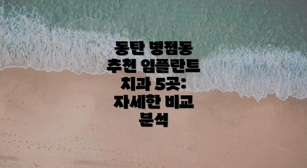 동탄 병점동 추천 임플란트 치과 5곳: 자세한 비교 분석
