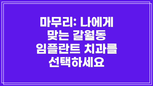 마무리: 나에게 맞는 갈월동 임플란트 치과를 선택하세요