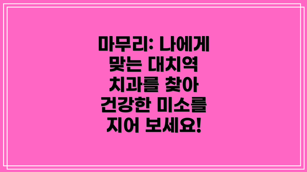 마무리: 나에게 맞는 대치역 치과를 찾아 건강한 미소를 지어 보세요!