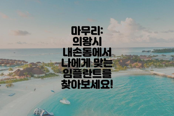 마무리:  의왕시 내손동에서 나에게 맞는 임플란트를 찾아보세요!