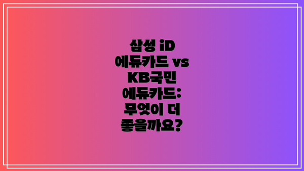 삼성 iD 에듀카드 vs KB국민 에듀카드: 무엇이 더 좋을까요?