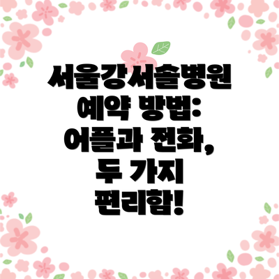 서울강서솔병원 예약 방법: 어플과 전화, 두 가지 편리함!