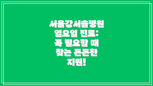 서울강서솔병원 일요일 진료: 꼭 필요할 때 찾는 든든한 지원!