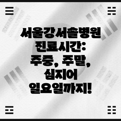 서울강서솔병원 진료시간: 주중, 주말, 심지어 일요일까지!