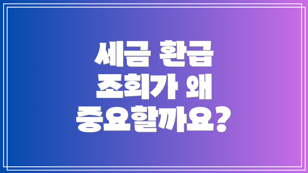 세금 환급 조회가 왜 중요할까요?