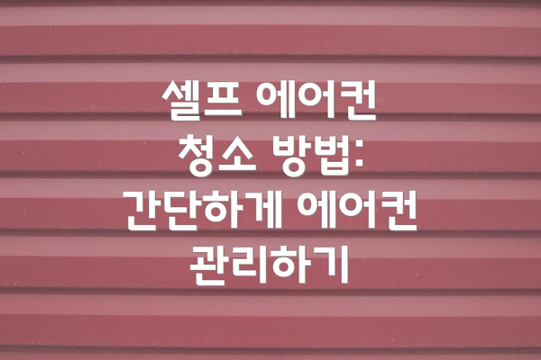 셀프 에어컨 청소 방법: 간단하게 에어컨 관리하기