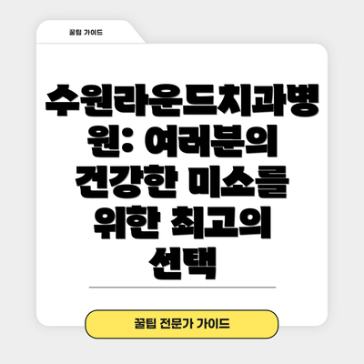 수원라운드치과병원: 여러분의 건강한 미소를 위한 최고의 선택