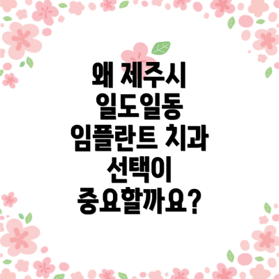 왜 제주시 일도일동 임플란트 치과 선택이 중요할까요?