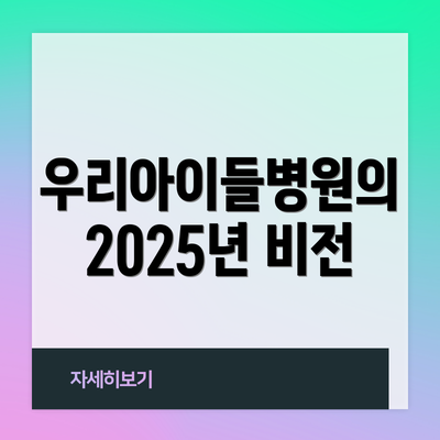 우리아이들병원의 2025년 비전