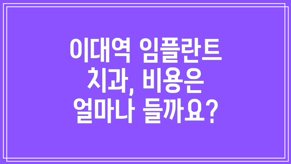 이대역 임플란트 치과, 비용은 얼마나 들까요?